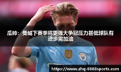 瓜帅：曼城下赛季将更强大争冠压力甚低球队有进步需加油