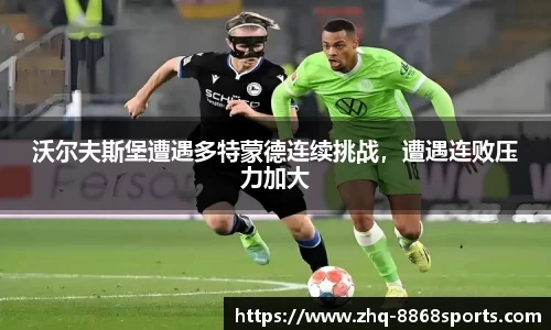 沃尔夫斯堡遭遇多特蒙德连续挑战，遭遇连败压力加大