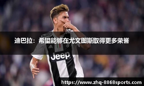 迪巴拉：希望能够在尤文图斯取得更多荣誉