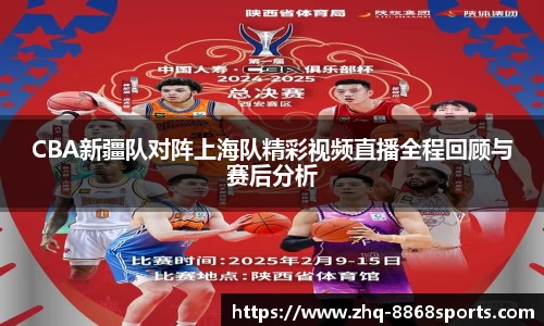 CBA新疆队对阵上海队精彩视频直播全程回顾与赛后分析