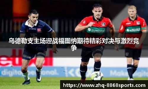 乌德勒支主场迎战福图纳期待精彩对决与激烈竞争