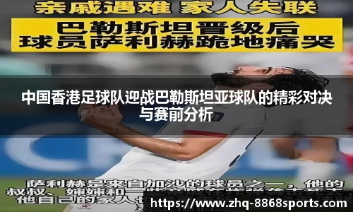 中国香港足球队迎战巴勒斯坦亚球队的精彩对决与赛前分析