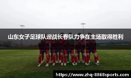 山东女子足球队迎战长春队力争在主场取得胜利
