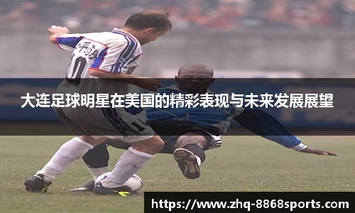 大连足球明星在美国的精彩表现与未来发展展望