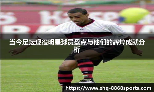 当今足坛现役明星球员盘点与他们的辉煌成就分析