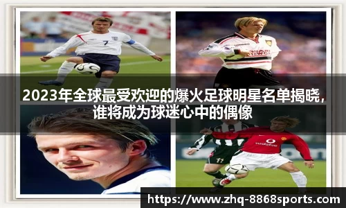 2023年全球最受欢迎的爆火足球明星名单揭晓，谁将成为球迷心中的偶像