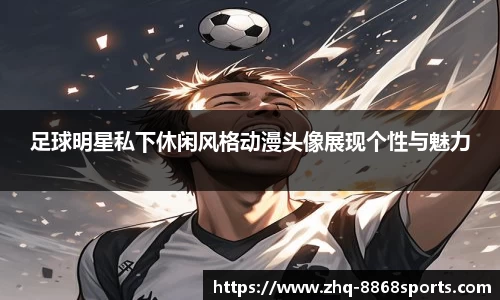 足球明星私下休闲风格动漫头像展现个性与魅力