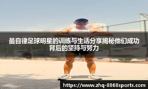 最自律足球明星的训练与生活分享揭秘他们成功背后的坚持与努力